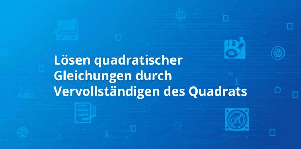 Lösen quadratischer Gleichungen durch Vervollständigen des Quadrats